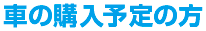 車の購入予定の方